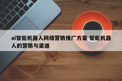 智能機(jī)器人網(wǎng)絡(luò)營銷推廣方案 整合研發(fā)優(yōu)勢(shì)與多元渠道